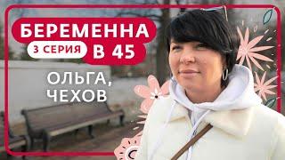 БЕРЕМЕННА В 45 | 3 ВЫПУСК | ОЛЬГА, ЧЕХОВ