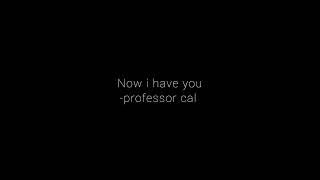 now i have you - professor cal