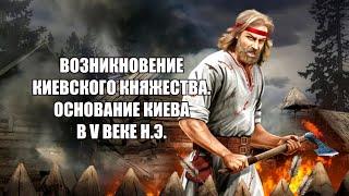 Возникновение Киевского княжества. Основание Киева в V веке нашей эры.