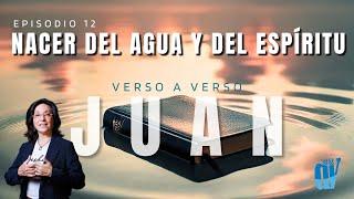 [Ep. #12] Juan 3:7-13 ¿Qué Significa Nacer del AGUA  y del ESPÍRITU ? Juan verso a verso