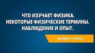 Что изучает физика. Некоторые физические термины. Наблюдение и опыт.