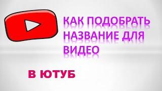 Как подобрать название для видео youtube новичкам