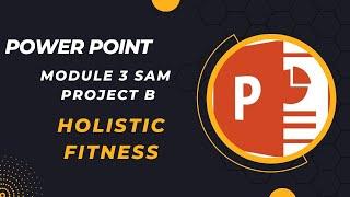 PowerPoint Module 3 SAM Project B. Holistic Fitness