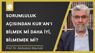 Sorumluluk açısından Kur'an'ı bilmek mi daha iyi, bilmemek mi? | Prof. Dr. Abdulaziz Bayındır