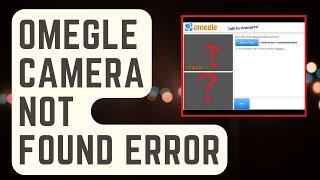 SOLVED: Omegle Camera Not Found Error [Proven Solutions]