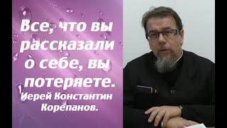 Все, что вы рассказали о себе, вы потеряете. Иерей Константин Корепанов.