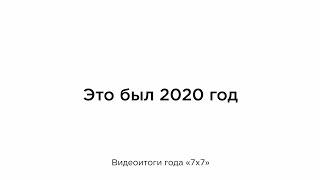 Видеоитоги 2020 года от «7х7»