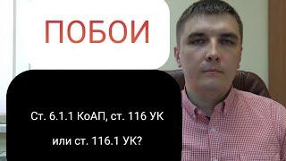 Побои: 6.1.1 КоАП РФ, ст. 116 УК РФ или ст. 116.1 УК РФ.