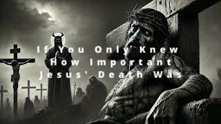 If You Only Knew How Important Jesus's Death Was