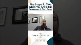 Five Steps To Take When You Are In the Retirement Red Zone