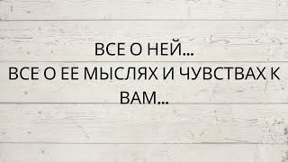 ⁉️ ВСЕ О НЕЙ... ВСЕ О ЕЕ МЫСЛЯХ И ЧУВСТВАХ К ВАМ...