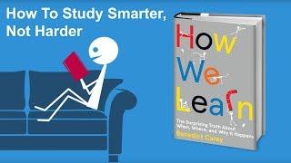 How To Study Smarter, Not Harder - From How We Learn by Benedict Carey