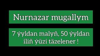 Nurnazar mugallym. 7-i ýyldan malyñ, 50 i ýyldan iliñ ýüzi täzelener !