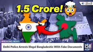 Delhi Police Arrests Illegal Bangladeshis With Fake Documents | ISH News