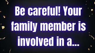 Be careful! Your family member is involvedAngels Message  Gods Message