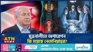 হবে অ-স্ত্রো-পচার, কি হয়েছে নেতানিয়াহুর? | Netanyahu | Israel | ATN News