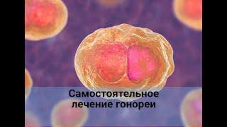 Гонорея. Лечение самостоятельно.