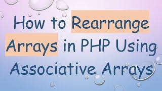 How to Rearrange Arrays in PHP Using Associative Arrays