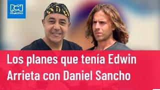 Revelan los planes secretos que tenía Edwin Arrieta con Daniel Sancho