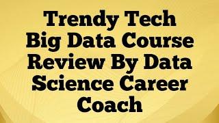 Trendy Tech Big Data Course Review By Data Science Career Coach