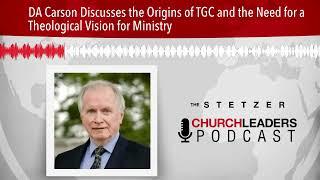 DA Carson Discusses the Origins of TGC and the Need for a Theological Vision for Ministry