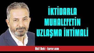 AKİF BEKİ: İKTİDARLA MUHALEFETİN UZLAŞMA İHTİMALİ - SESLİ KÖŞE YAZISI