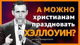 Богдан Бондаренко - А можно христианам праздновать Хэллоуин? │ Проповеди христианские