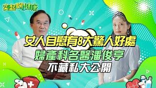 女人自慰竟有8大驚人好處！私密處保養6招不藏私全教妳｜婦產科名醫告訴妳「性愛12個好處」　可減輕壓力、提升免疫力、助月經週期更規律｜婦產科 潘俊亨醫師｜奕起聊健康 郭奕均｜健康節目｜健康知識｜祝你健康