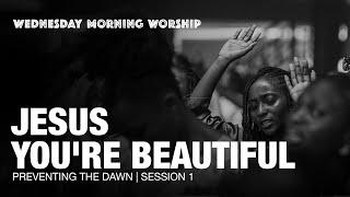 Give Thanks, Jesus You're Beautiful | Preventing The Dawn: Wednesday Morning Worship | Session 1