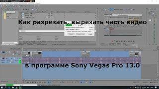 Как разрезать и вырезать часть видео в программе Sony Vegas Pro 13.0