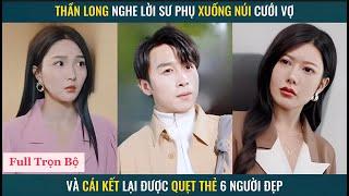 Thần long xuống núi cưới vợ lại được quẹt thẻ 6 người đẹp - Toàn diễn viên xinh