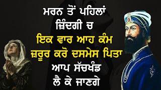 ਮਰਨ ਤੋਂ ਪਹਿਲਾਂ ਜ਼ਿੰਦਗੀ ਚ ਇਕ ਵਾਰ ਆਹ ਕੰਮ ਜ਼ਰੂਰ ਕਰੋ ਦਸਮੇਸ ਪਿਤਾ ਆਪ ਸੱਚਖੰਡ ਲੈ ਕੇ ਜਾਣਗੇ।