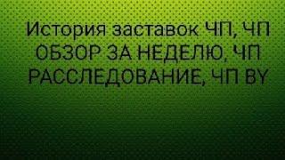 История заставок ЧП, ЧП ОБЗОР ЗА НЕДЕЛЮ, ЧП РАССЛЕДОВАНИЕ, ЧПBY