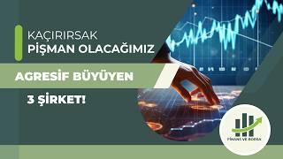 KAÇIRIRSAK PİŞMAN OLACAĞIMIZ AGRESİF BÜYÜYEN 3 ŞİRKET !