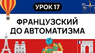 ФРАНЦУЗСКИЙ С НУЛЯ. СЛУШАЙ И ПОВТОРЯЙ. УРОК 17. ФРАНЦУЗСКИЙ  ЯЗЫК ДО АВТОМАТИЗМА