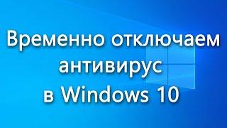 Как временно отключить встроенный антивирус в Windows 10