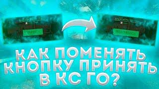 КАК ЗАМЕНИТЬ КНОПКУ ПРИНЯТЬ В КС ГО?! МЕНЯЕМ КНОПКУ ПРИНЯТЬ В КС ГО!