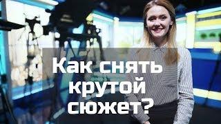 СОЗДАЕМ КРУТОЙ СЮЖЕТ НА ТВ  |  Советы для начинающих журналистов