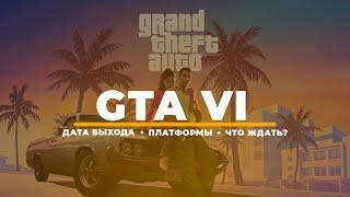 GTA VI • ДАТА ВЫХОДА • ПЛАТФОРМЫ • ЧТО ЖДАТЬ?