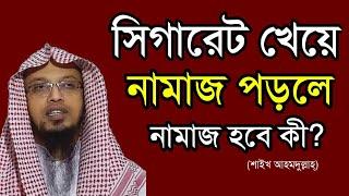 সিগারেট খেয়ে নামাজ পড়লে কি নামাজ হবে? | সিগারেট খেলে ইবাদত কবুল হবে কি? | শাইখ আহমদুল্লাহ