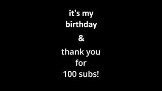 happy birthday + 100 subs