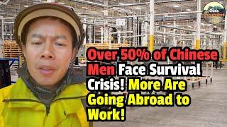 Over 50% of Chinese Men Face Survival Crisis! More Are Going Abroad to Work！