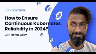 How to Ensure Continuous Kubernetes Reliability in 2024? With Komodor's Marino Wijay