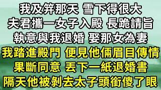 我及笄那天 雪下得很大，夫君攜一女子入殿 長跪請旨，執意與我退婚 娶那女為妻，我踏進殿門 便見他倆眉目傳情，果斷同意 丟下一紙退婚書，隔天他被剝去太子頭銜傻了眼 #小說#古言小說