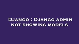 Django : Django admin not showing models