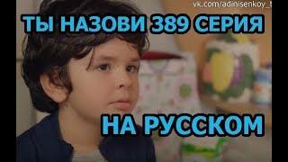 Ты назови 389 серия на русском,турецкий сериал, дата выхода