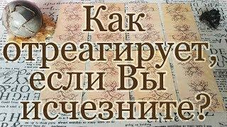 Какой будет реакция человека на Ваше исчезновение? Реакция внутренняя и внешняя. Общий расклад.