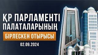 ҚР Парламенті палаталарының бірлескен отырысы / Совместное заседание палат Парламента РК 02.09.2024