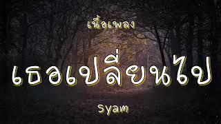 เธอเปลี่ยนไป - Syam (เนื้อเพลง)