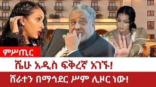 ምሥጢር ሼሁ አዲስ ፍቅረኛ አገኙ!ሸራተን በማኅደር ሥም ሊዞር ነው!